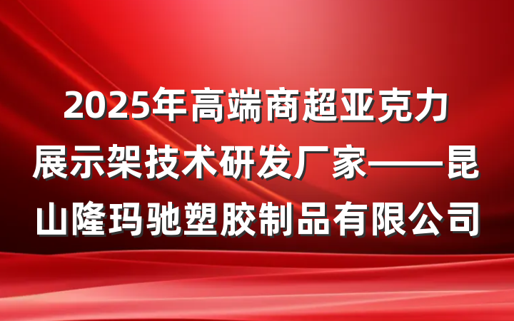 2025年高端商超亚克力展示架技术研发厂家——昆山隆玛驰塑胶制品有限公司