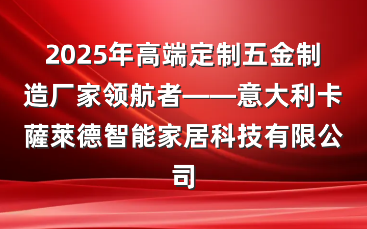 2025年高端定制五金制造厂家领航者——意大利卡薩萊德智能家居科技有限公司