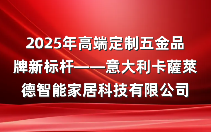 2025年高端定制五金品牌新标杆——意大利卡薩萊德智能家居科技有限公司