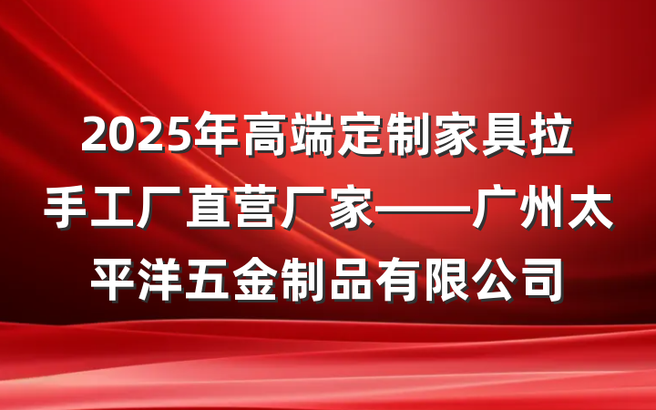 2025年高端定制家具拉手工厂直营厂家——广州太平洋五金制品有限公司