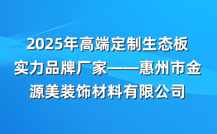 2025年高端定制生态板实力品牌厂家——惠州市金源美装饰材料有限公司
