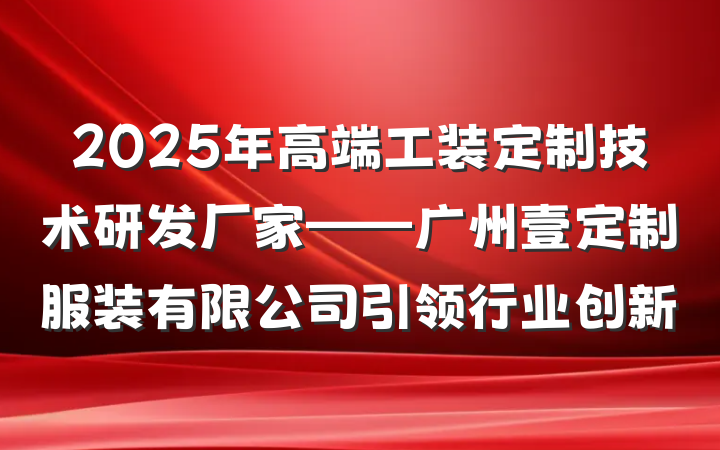 2025年高端工装定制技术研发厂家——广州壹定制服装有限公司引领行业创新