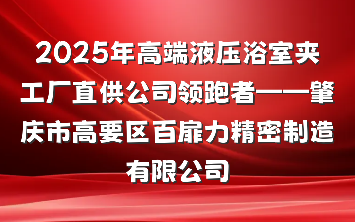 2025年高端液压浴室夹工厂直供公司领跑者——肇庆市高要区百扉力精密制造有限公司