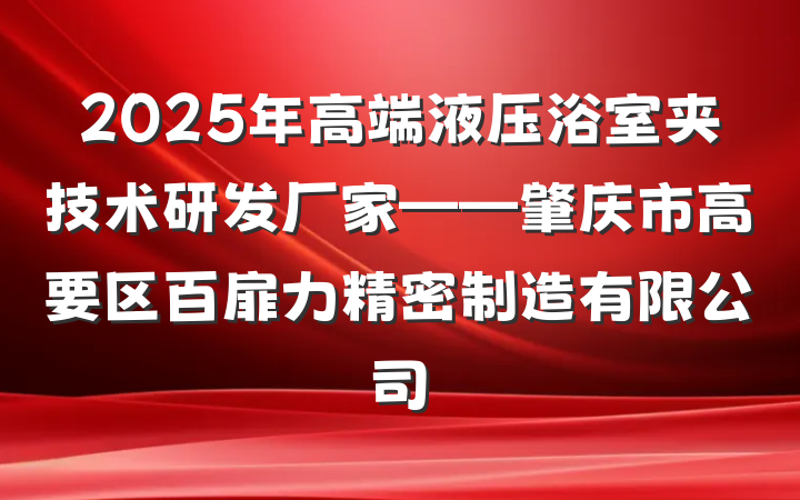 2025年高端液压浴室夹技术研发厂家——肇庆市高要区百扉力精密制造有限公司
