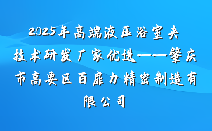 2025年高端液压浴室夹技术研发厂家优选——肇庆市高要区百扉力精密制造有限公司