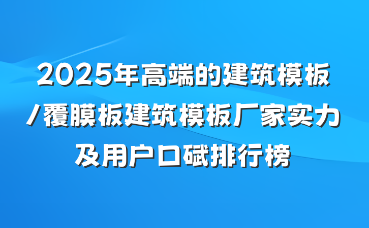 2025年高端的建筑模板/覆膜板建筑模板厂家实力及用户口碑排行榜