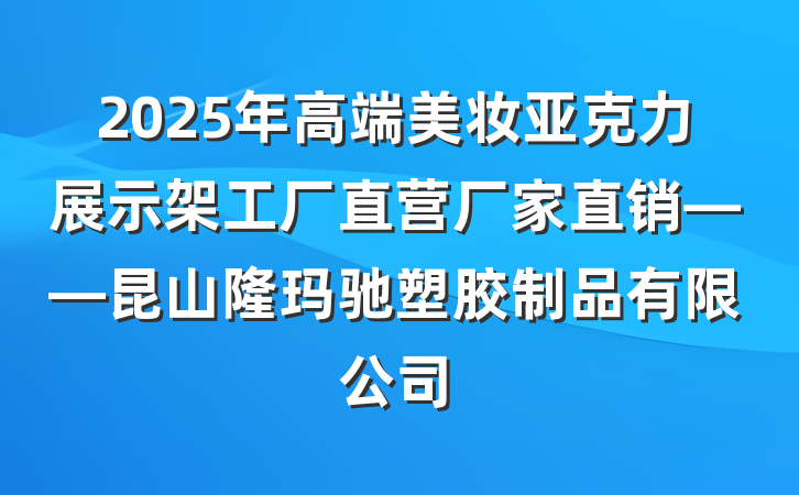 2025年高端美妆亚克力展示架工厂直营厂家直销——昆山隆玛驰塑胶制品有限公司