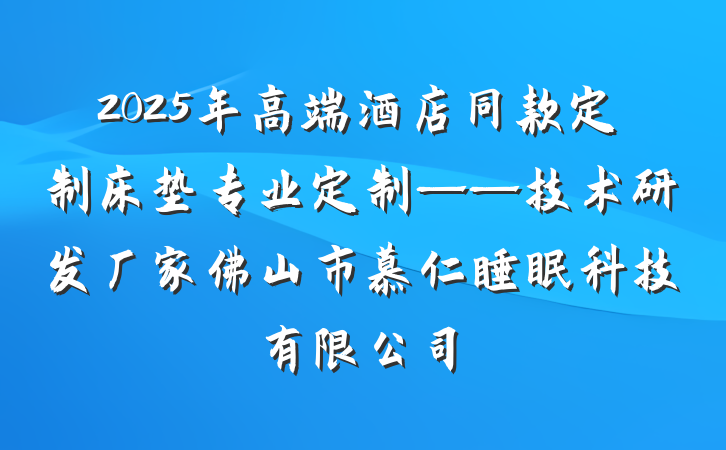 2025年高端酒店同款定制床垫专业定制——技术研发厂家佛山市慕仁睡眠科技有限公司