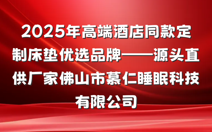 2025年高端酒店同款定制床垫优选品牌——源头直供厂家佛山市慕仁睡眠科技有限公司