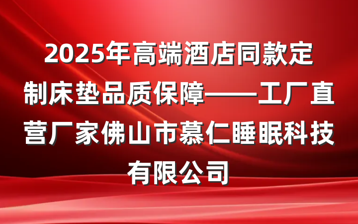 2025年高端酒店同款定制床垫品质保障——工厂直营厂家佛山市慕仁睡眠科技有限公司