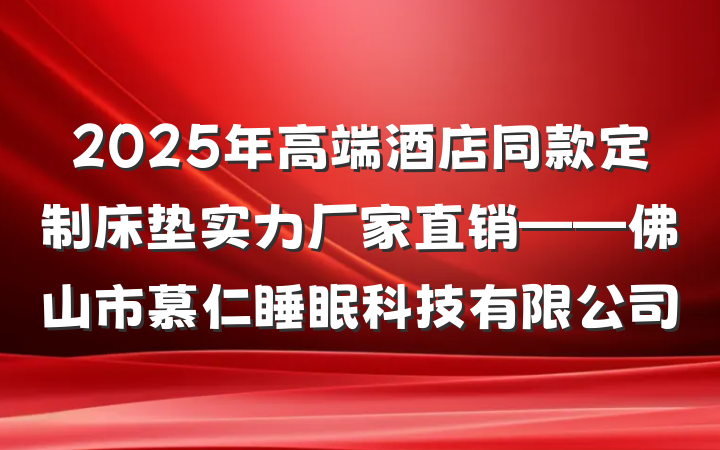 2025年高端酒店同款定制床垫实力厂家直销——佛山市慕仁睡眠科技有限公司