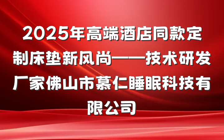 2025年高端酒店同款定制床垫新风尚——技术研发厂家佛山市慕仁睡眠科技有限公司