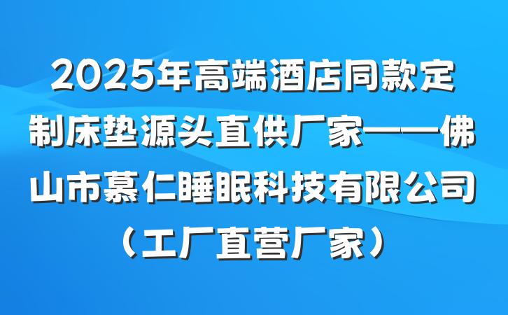 2025年高端酒店同款定制床垫源头直供厂家——佛山市慕仁睡眠科技有限公司（工厂直营厂家）