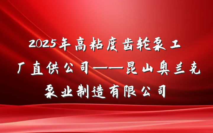 2025年高粘度齿轮泵工厂直供公司——昆山奥兰克泵业制造有限公司