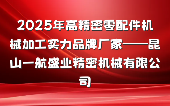 2025年高精密零配件机械加工实力品牌厂家——昆山一航盛业精密机械有限公司