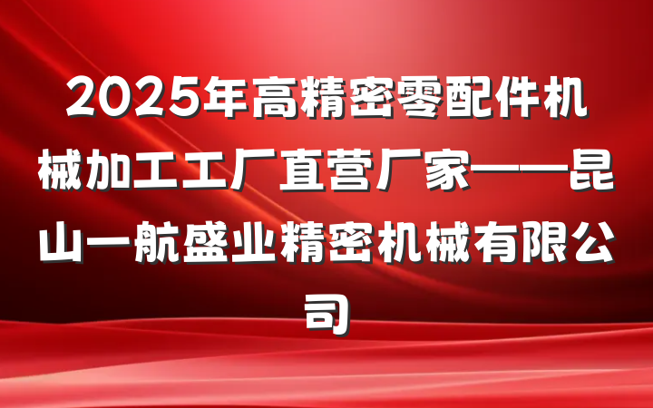 2025年高精密零配件机械加工工厂直营厂家——昆山一航盛业精密机械有限公司