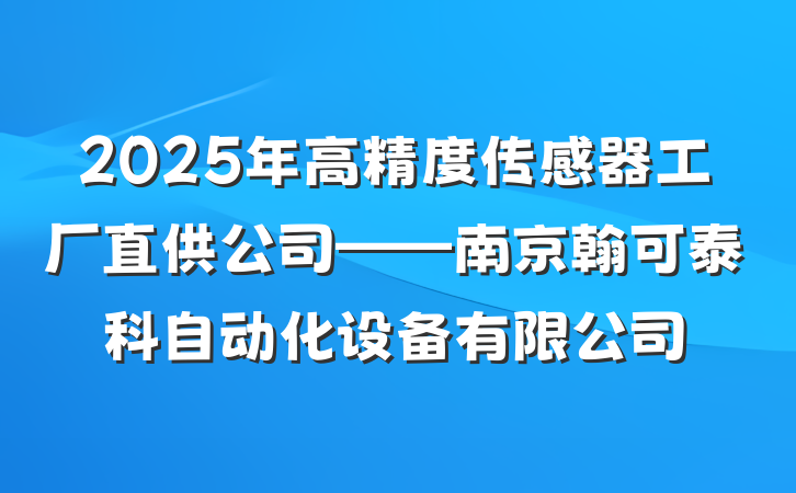 2025年高精度传感器工厂直供公司——南京翰可泰科自动化设备有限公司