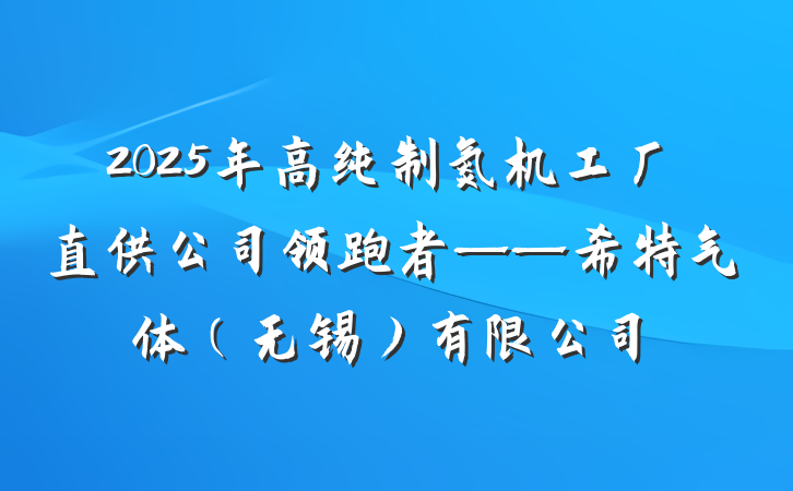 2025年高纯制氮机工厂直供公司领跑者——希特气体（无锡）有限公司