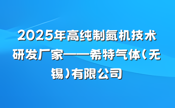2025年高纯制氮机技术研发厂家——希特气体(无锡)有限公司