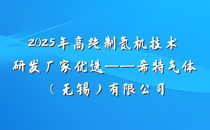 2025年高纯制氮机技术研发厂家优选——希特气体(无锡)有限公司
