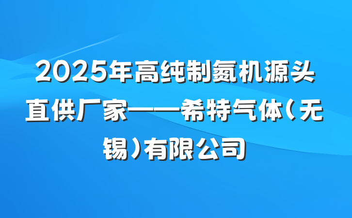 2025年高纯制氮机源头直供厂家——希特气体（无锡）有限公司