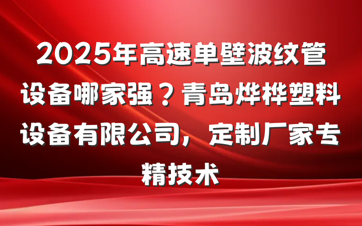 2025年高速单壁波纹管设备哪家强？青岛烨桦塑料设备有限公司，定制厂家专精技术