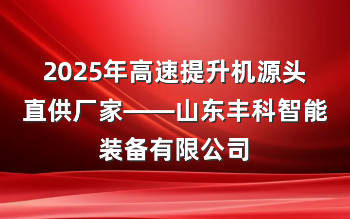 2025年高速提升机源头直供厂家——山东丰科智能装备有限公司