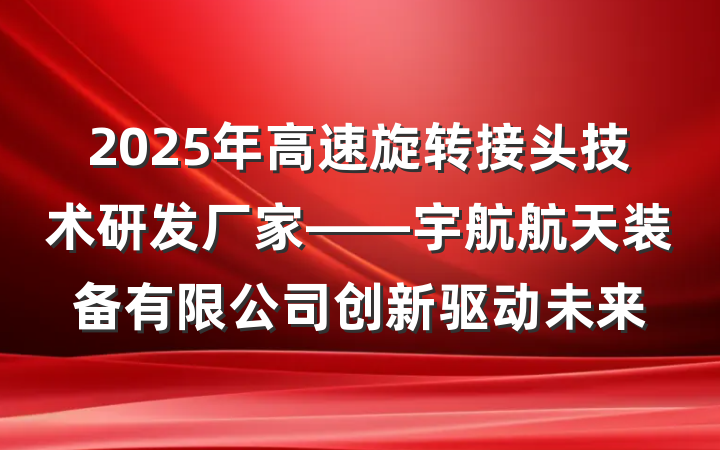 2025年高速旋转接头技术研发厂家——宇航航天装备有限公司创新驱动未来