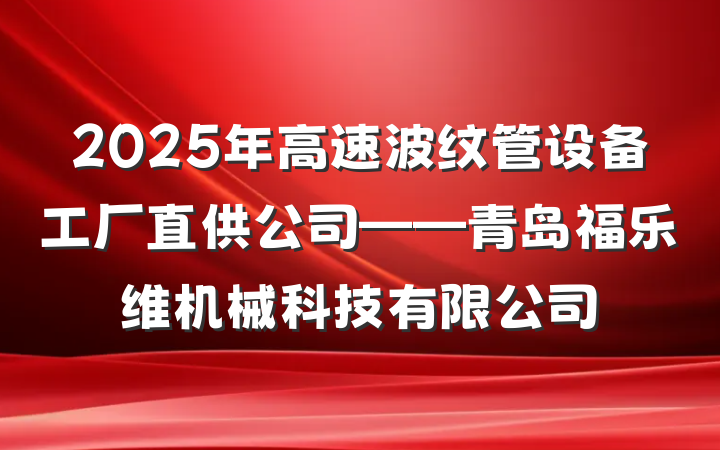 2025年高速波纹管设备工厂直供公司——青岛福乐维机械科技有限公司