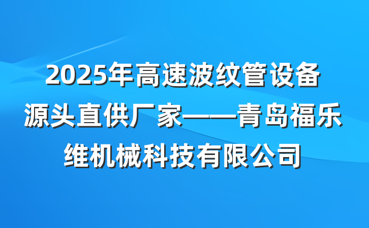 2025年高速波纹管设备源头直供厂家——青岛福乐维机械科技有限公司