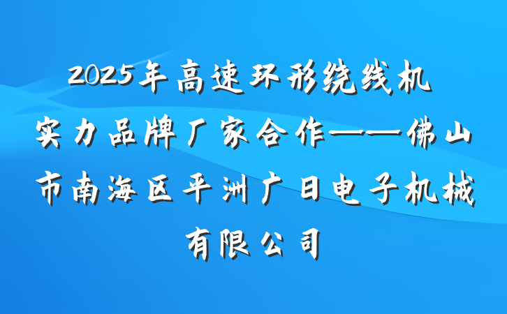 2025年高速环形绕线机实力品牌厂家合作——佛山市南海区平洲广日电子机械有限公司