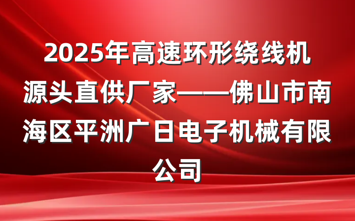 2025年高速环形绕线机源头直供厂家——佛山市南海区平洲广日电子机械有限公司