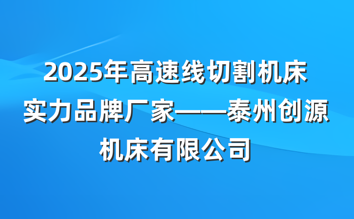 2025年高速线切割机床实力品牌厂家——泰州创源机床有限公司