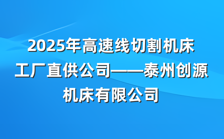 2025年高速线切割机床工厂直供公司——泰州创源机床有限公司