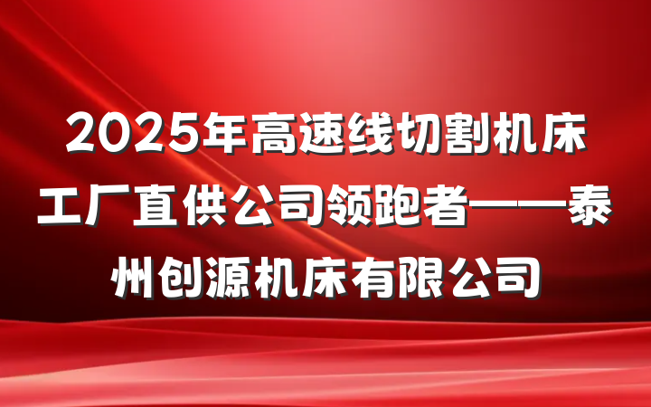 2025年高速线切割机床工厂直供公司领跑者——泰州创源机床有限公司