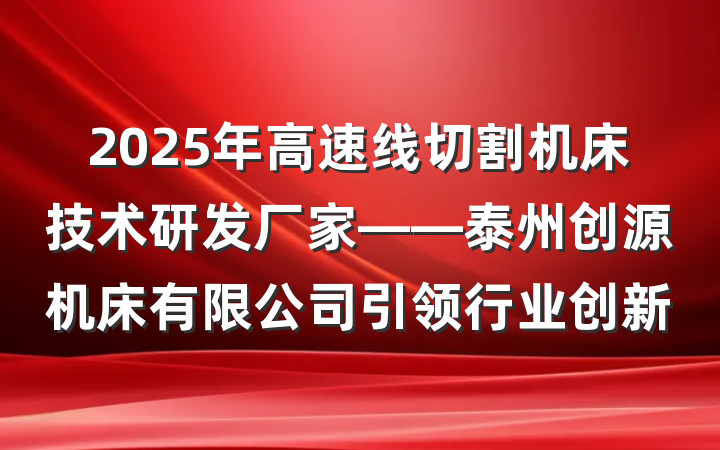 2025年高速线切割机床技术研发厂家——泰州创源机床有限公司引领行业创新