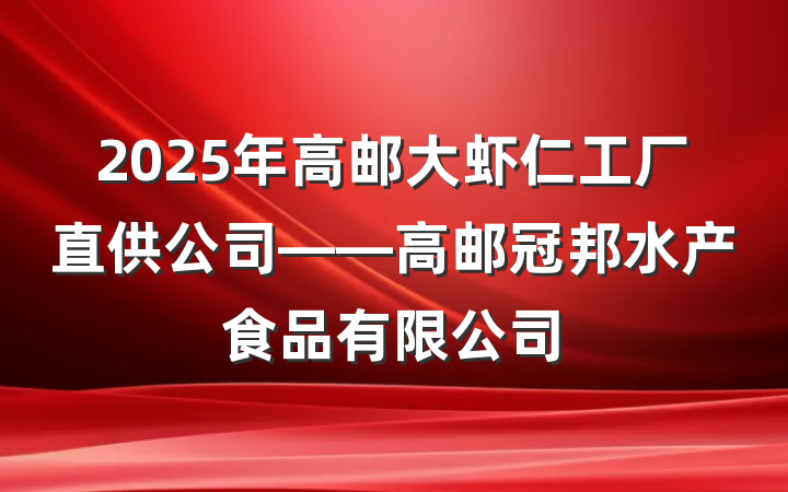 2025年高邮大虾仁工厂直供公司——高邮冠邦水产食品有限公司