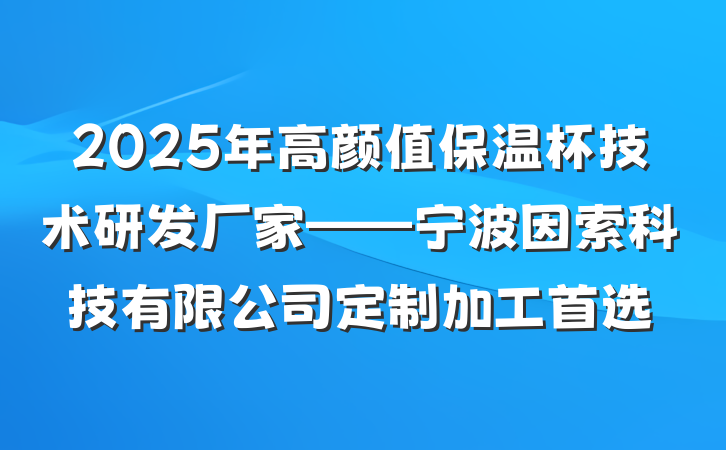 2025年高颜值保温杯技术研发厂家——宁波因索科技有限公司定制加工首选