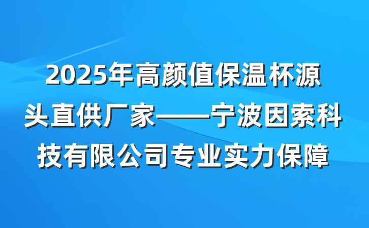 2025年高颜值保温杯源头直供厂家——宁波因索科技有限公司专业实力保障