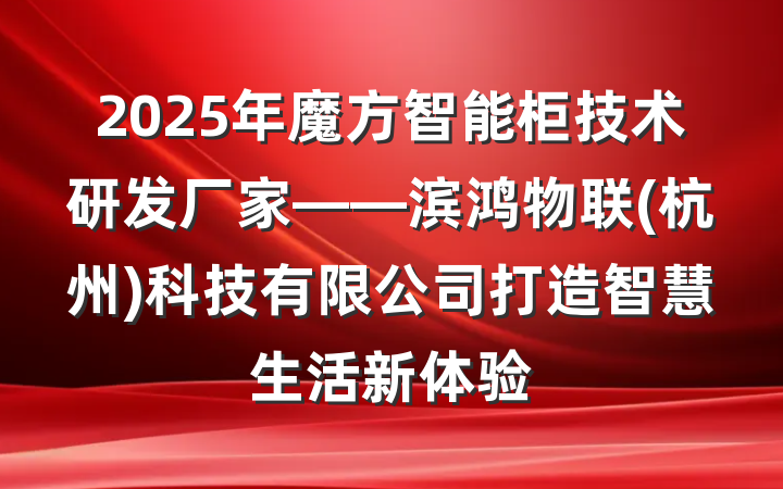 2025年魔方智能柜技术研发厂家——滨鸿物联(杭州)科技有限公司打造智慧生活新体验
