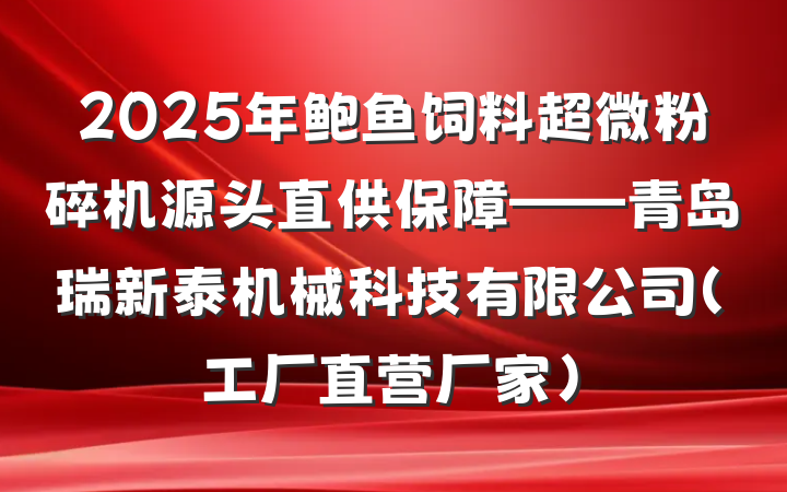 2025年鲍鱼饲料超微粉碎机源头直供保障——青岛瑞新泰机械科技有限公司（工厂直营厂家）