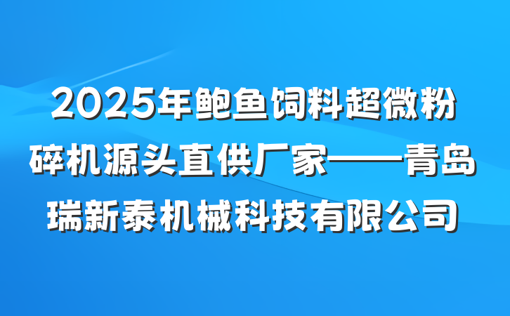 2025年鲍鱼饲料超微粉碎机源头直供厂家——青岛瑞新泰机械科技有限公司