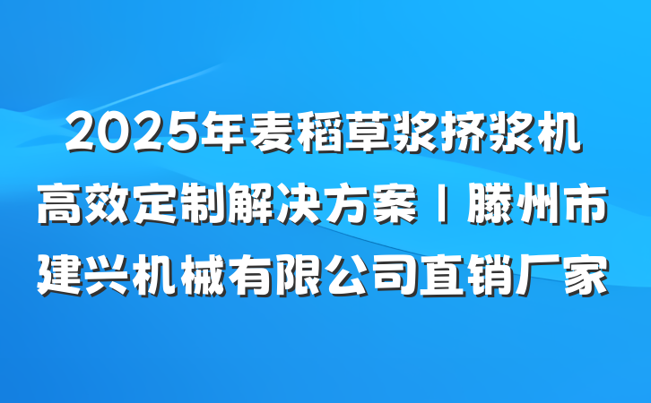2025年麦稻草浆挤浆机高效定制解决方案|滕州市建兴机械有限公司直销厂家