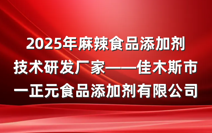 2025年麻辣食品添加剂技术研发厂家——佳木斯市一正元食品添加剂有限公司