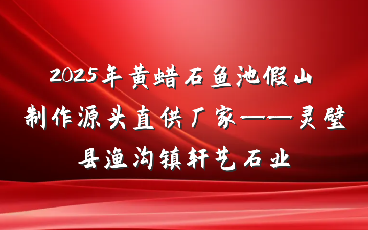 2025年黄蜡石鱼池假山制作源头直供厂家——灵璧县渔沟镇轩艺石业