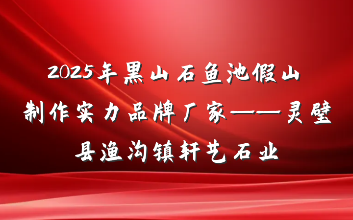 2025年黑山石鱼池假山制作实力品牌厂家——灵璧县渔沟镇轩艺石业