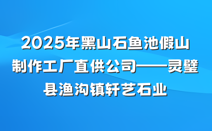 2025年黑山石鱼池假山制作工厂直供公司——灵璧县渔沟镇轩艺石业