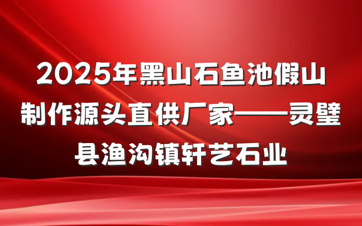 2025年黑山石鱼池假山制作源头直供厂家——灵璧县渔沟镇轩艺石业