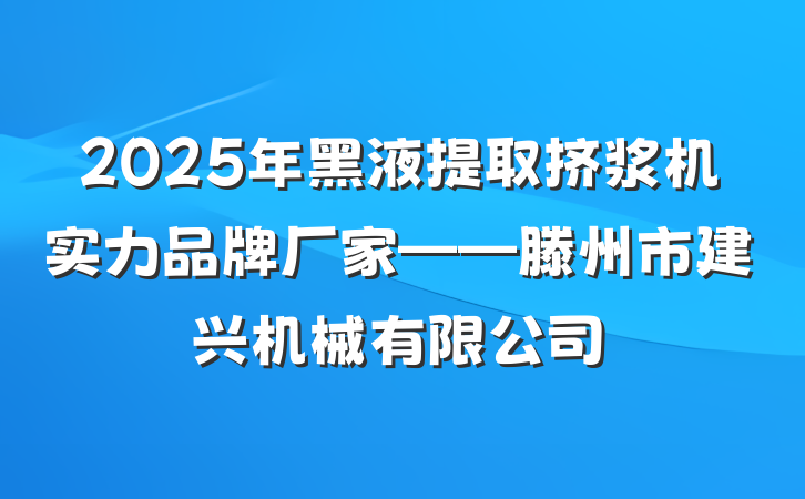 2025年黑液提取挤浆机实力品牌厂家——滕州市建兴机械有限公司