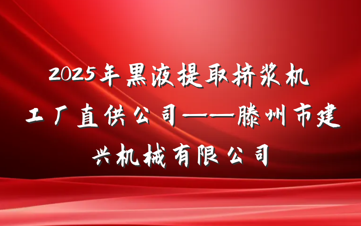 2025年黑液提取挤浆机工厂直供公司——滕州市建兴机械有限公司